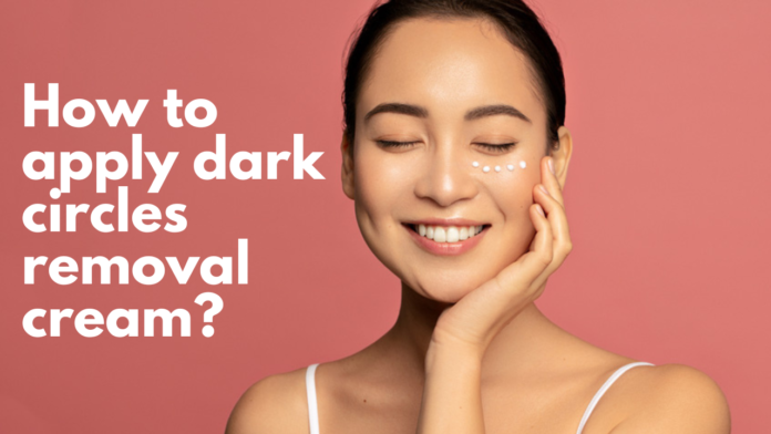 How to apply dark circles removal cream?